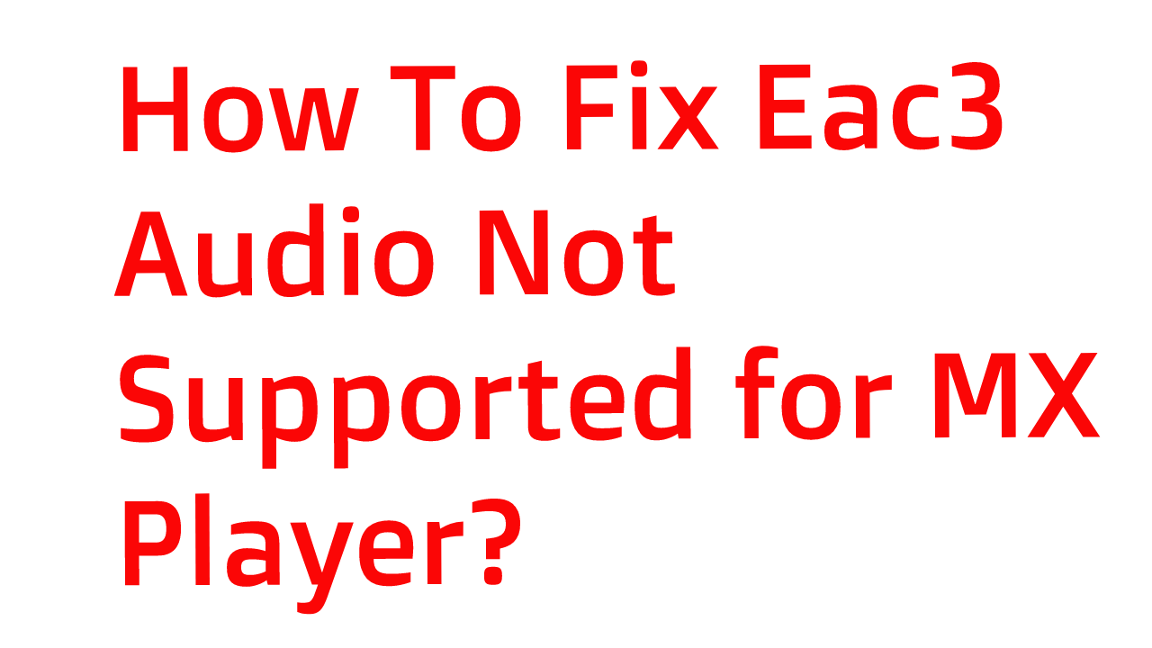 How To Fix Eac3 Audio Not Supported for MX Player [Latest]