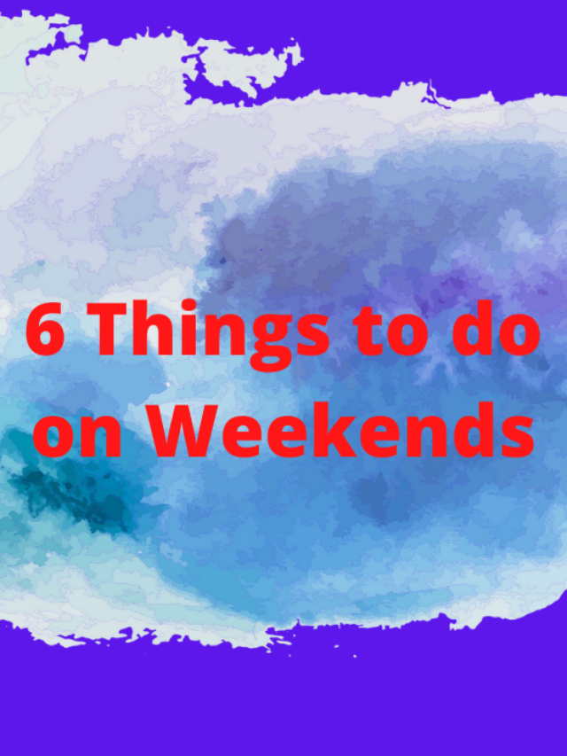 6 Things to do on Weekends